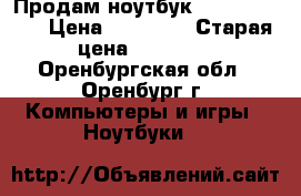 Продам ноутбук packard bell › Цена ­ 10 000 › Старая цена ­ 25 000 - Оренбургская обл., Оренбург г. Компьютеры и игры » Ноутбуки   